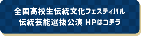 全国高校生伝統文化フェスティバル 伝統芸能選抜公演HPはこちら