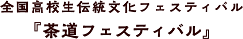 全国高校生伝統文化フェスティバル『茶道フェスティバル』