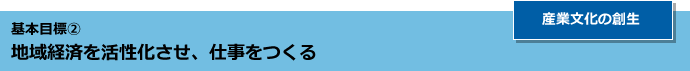 基本目標2 地域経済を活性化させ、仕事をつくる 産業文化の創生