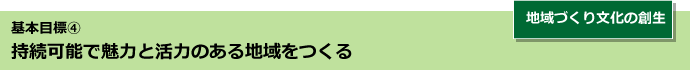基本目標4 持続可能で魅力と活力のある地域をつくる 地域づくり文化の創生