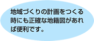 地域づくりの計画をつくる時にも正確な地籍図があれば便利です。