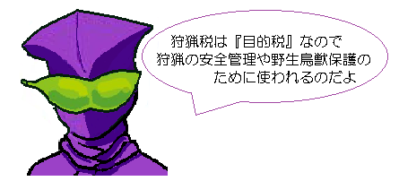 狩猟税は目的税なので、狩猟の安全や野生動物保護のために使われるのだよ