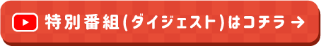 特別番組（ダイジェスト）はこちら