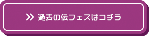 過去の伝フェスはコチラ