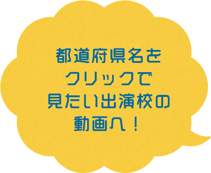 都道府県名をクリックで見たい出演校の動画へ！