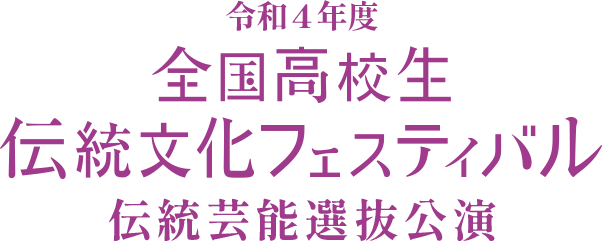 令和4年度 全国高校生伝統文化フェスティバル 伝統芸能選抜公演