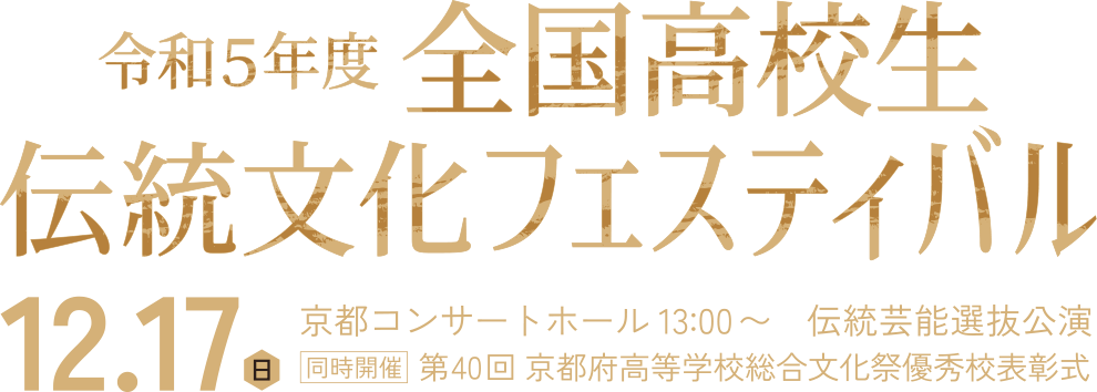 令和5年度 全国高校生伝統文化フェスティバル 伝統芸能選抜公演 / 12.17（日）京都コンサートホール 13:00〜 伝統芸能選抜公園 同時開催 第40回 京都府高等学校総合文化祭優秀表彰式