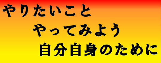 やりたいことやってみよう自分自身のために