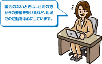 議会のないときは、地元の方からの要望を受けるなど、地域での活動を中心にしています。