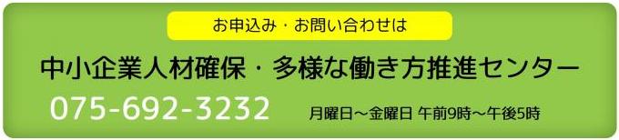 中小企業人材確保・多様な働き方推進センター電話075-692-3232月曜から金曜9時から17時