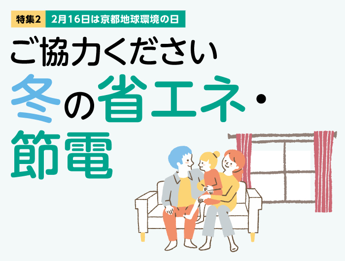 特集2　2月16日は京都地球環境の日　ご協力ください　冬の省エネ・節電