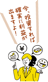 今、投資すれば確実に利益が出ますよ!