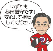 いずれも秘密厳守です!安心して相談してください