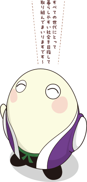 すべての世代にとって暮らしやすい社会を目指して取り組んでまいりますです〜