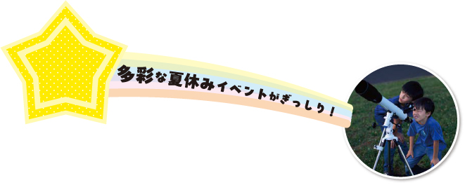 多彩な夏休みイベントがぎっしり！