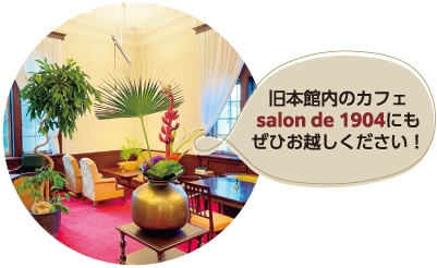 旧本館内のカフェsalon de 1904にもぜひお越しください！
