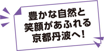 豊かな自然と笑顔があふれる京都丹波へ！