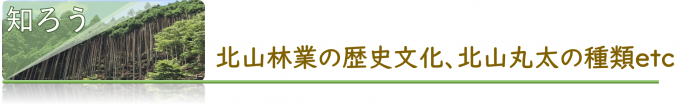 知ろう、北山林業の歴史文化、北山丸太の種類へジャンプ