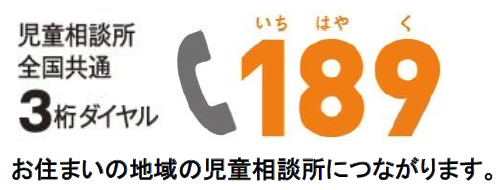 児童相談所全国共通3桁ダイヤル189。お住いの地域の児童相談所につながります。