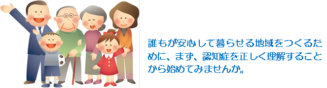 だれもが安心して暮らせる地域を作るために、まず認知症を正しく理解することから始めてみませんか。