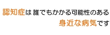 認知症は誰でもかかる可能性のある身近な病気です
