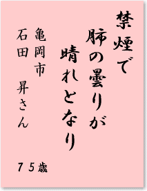 禁煙で　肺の曇りが　晴れとなり　亀岡市　石田昇さん　75歳