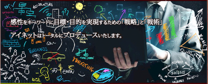 感性をキーワードに目標・目的を実現するための戦略と戦術。アイネットはトータルにプロデュースいたします