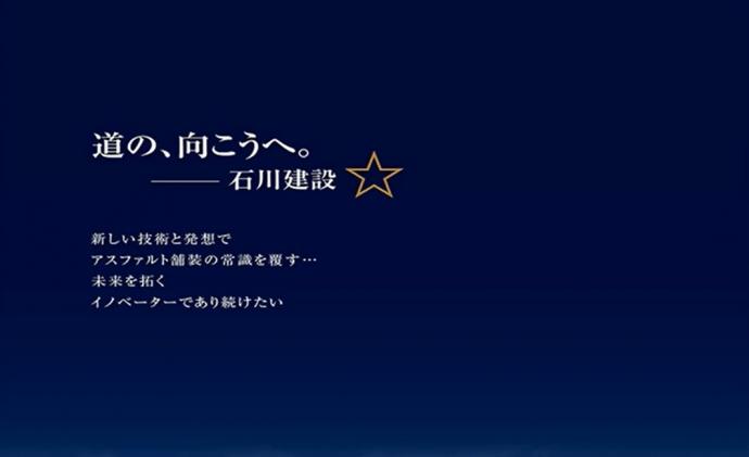 道の向こうへ。石川建設（新しい技術と発想でアスファルト舗装の常識を覆す・・・未来を拓くイノベーターであり続けたい）