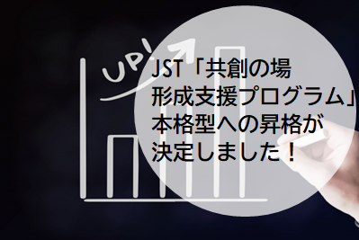 JST共創の場形成支援プログラム本格型への昇格が決定しました！