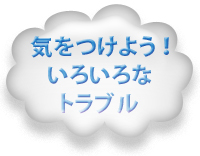 気をつけよう！いろいろなトラブル