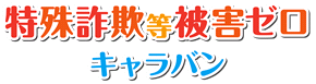 特殊詐欺等被害ゼロキャラバン