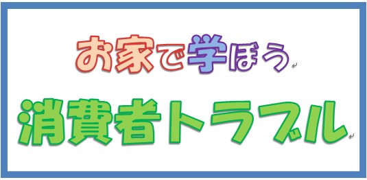 お家で学ぼう消費者トラブル