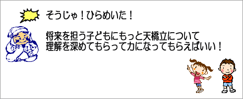 しょうじゃ！ひらめいた。将来を担う子どもに理解を深めてもらって力になってもらおう。