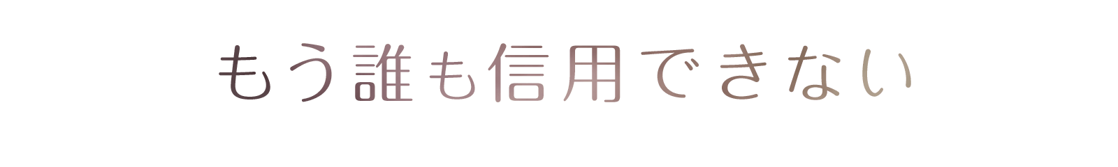 もう誰も信用できない