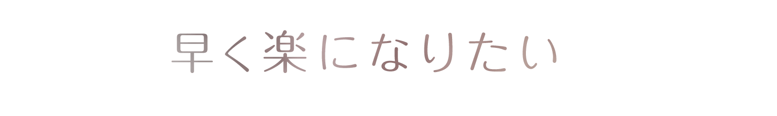 早く楽になりたい