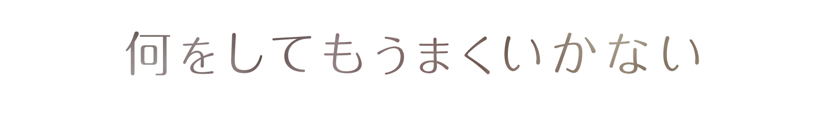 何をしてもうまくいかない