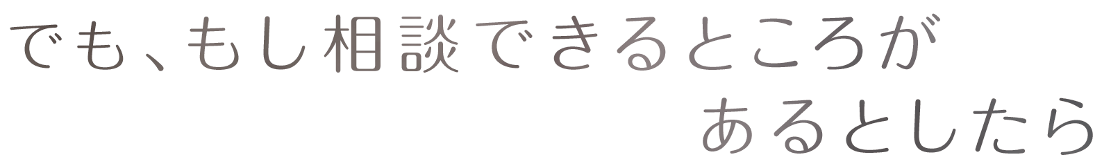 でも、もし相談できるところがあるとしたら