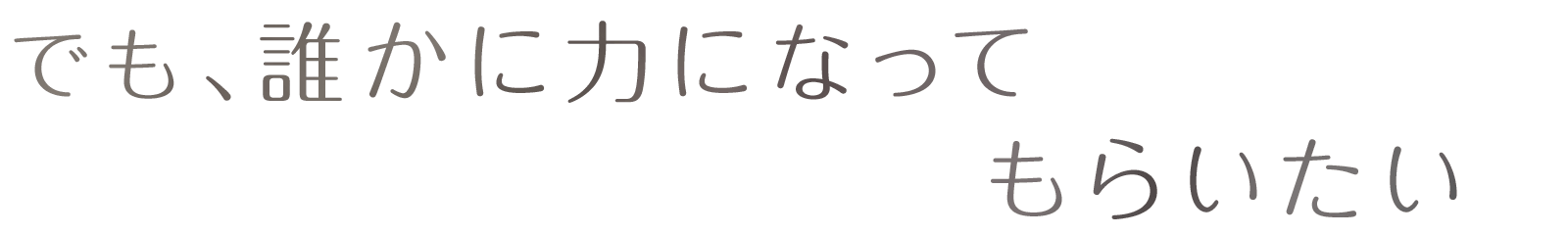 でも、誰かに力になってもらいたい