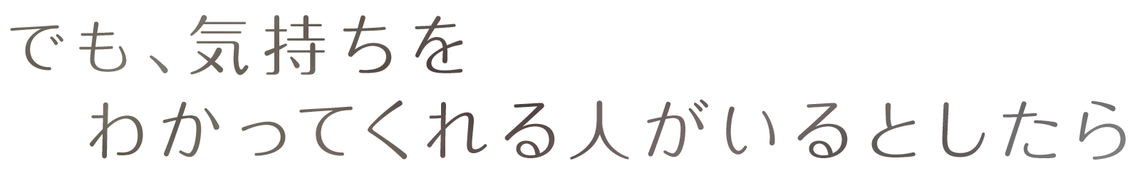 でも、気持ちをわかってくれる人がいるとしたら