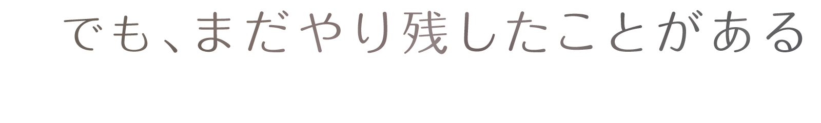 でも、まだやり残したことがある