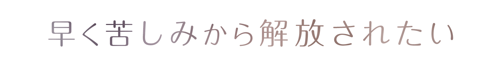 早く苦しみから解放されたい