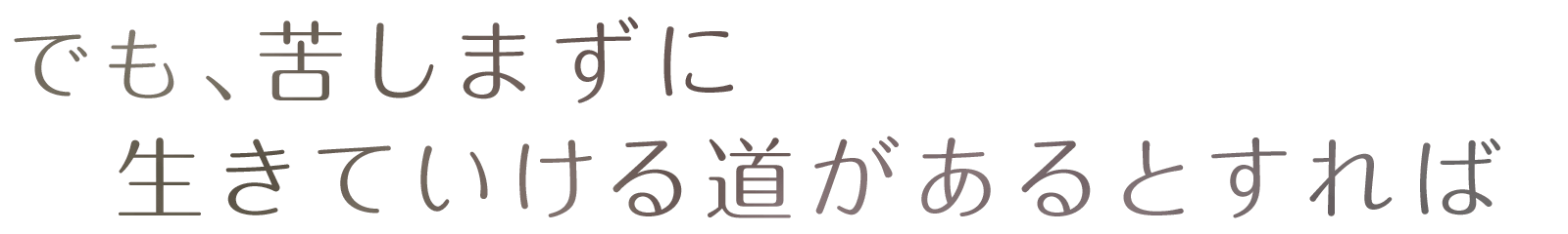 でも、苦しまずに生きていける道があるとすれば