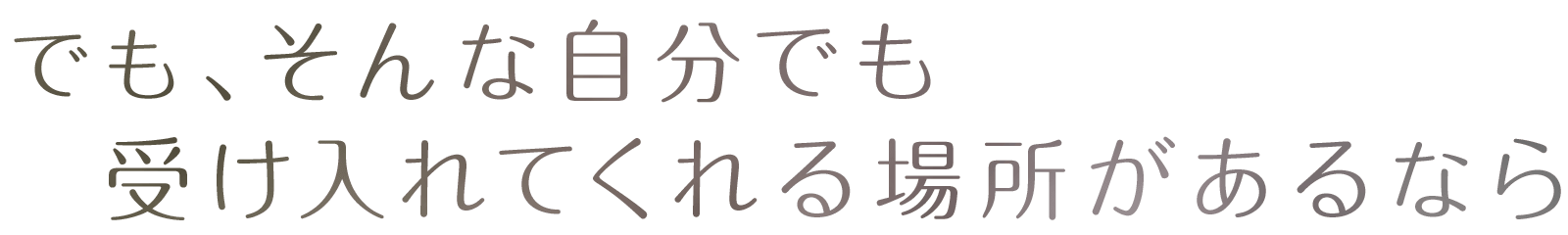 でも、そんな自分でも受け入れてくれる場所があるなら