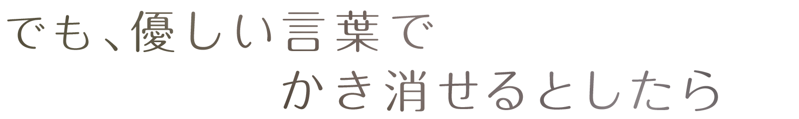 でも、優しい言葉でかき消せるとしたら